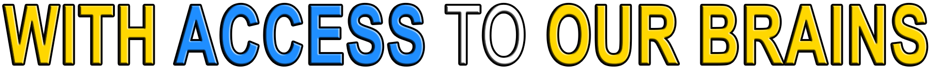 WITH ACCESS TO OUR BRAINS